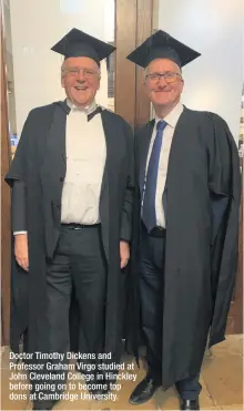  ??  ?? Doctor Timothy Dickens and Professor Graham Virgo studied at John Cleveland College in Hinckley before going on to become top dons at Cambridge University.