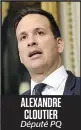  ??  ?? ALEXANDRE CLOUTIER Député PQ