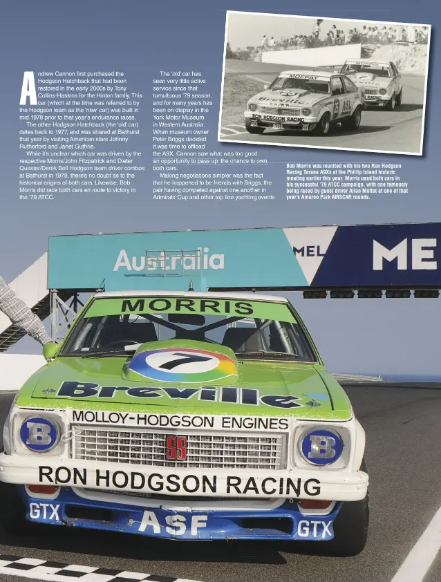  ??  ?? Bob Morris was reunited with his two Ron Hodgson Racing Torana A9Xs at the Phillip Island historic meeting earlier this year. Morris used both cars in his successful ’79 ATCC campaign, with one famously being raced by guest driver Allan Moffat at one of that year’s Amaroo Park AMSCAR rounds.