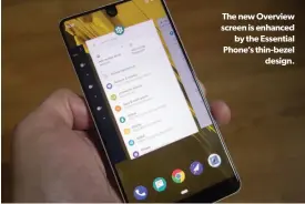  ??  ?? The new Overview screen is enhanced by the Essential Phone’s thin-bezel design.