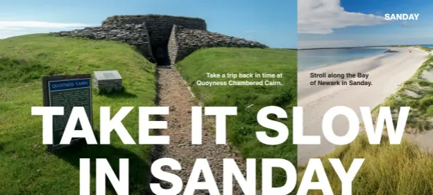  ?? ?? Take a trip back in time at Quoyness Chambered Cairn.
Stroll along the Bay of Newark in Sanday.