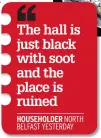  ??  ?? The hall is just black with soot and the place is ruined HOUSEHOLDE­R