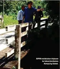  ??  ?? RIPIN melakukan tinjauan ke lokasi Jambatan
Kampung Subak.