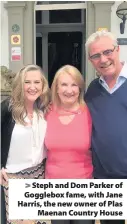  ??  ?? > Steph and Dom Parker of Gogglebox fame, with Jane Harris, the new owner of Plas Maenan Country House