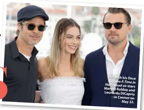  ??  ?? Pitt with his Once Upon A Time In Hollywood co-stars Margot Robbie and Leonardo DiCaprio in Cannes on May 22.