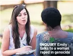  ??  ?? INQUIRY Emily talks to a woman raped in genocide