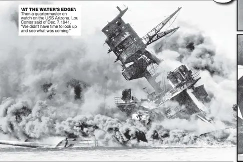  ?? ?? ‘AT THE WATER’S EDGE’: Then a quartermas­ter on watch on the USS Arizona, Lou Conter said of Dec. 7, 1941, “We didn’t have time to look up and see what was coming.”