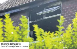  ??  ?? The fire damage to Laura’s neighbour’s home