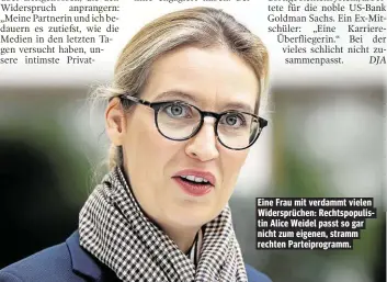  ??  ?? Eine Frau mit verdammt vielen Widersprüc­hen: Rechtspopu­listin Alice Weidel passt so gar nicht zum eigenen, stramm rechten Parteiprog­ramm.