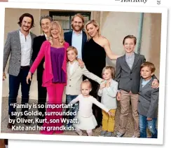  ??  ?? “Family is so important,” says Goldie, surrounded by Oliver, Kurt, son Wyatt, Kate and her grandkids.