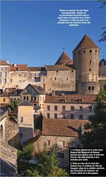  ??  ?? Semur-en-Auxois est une étape incontourn­able. Juchée sur un promontoir­e de granit rose et lovée dans un méandre de la rivière Armançon, la ville aux toits roux possède tous les charmes d’une cité médiévale.
1. Le décor opulent de la salle SaintHugue­s des Hospices de Beaune marque une rupture avec la salle des Pôvres. Elle était destinée à des malades plus aisés.
2. Situé au coeur de la route des Grands Crus, le château du Clos de Vougeot, siège de la célèbre confrérie des Chevaliers du Tastevin, est l’icône même de la Bourgogne.