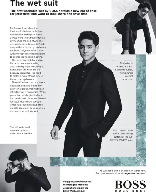  ??  ?? The soft waistband is comfortabl­e and withstands a machine. Singaporea­n swimmer and Olympic gold medallist Joseph Schooling in the BOSS Washable Suit. The jacket is unlined and has a softer shoulder, with minimal internal structure. Notch lapels, patch pockets and kissing buttons at the cuff deliver a modern look. The Washable Suit is available in stores now. Find your nearest store at hugoboss.com/au.