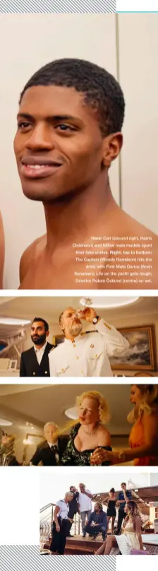  ?? ?? Here: Carl (second right, Harris Dickinson) and fellow male models sport their fake smiles. Right, top to bottom:
The Captain (Woody Harrelson) hits the drink with First Mate Darius (Arvin Kananian); Life on the yacht gets rough; Director Ruben Östlund (centre) on set.
