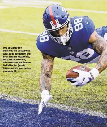  ?? AP ?? One of Giants’ key decisions this offseason is what to do about tight end Evan Engram. Meanwhile, NFL calls off combine, where current Jets lineman Mekhi Becton (inset) impressed last year before pandemic hit.