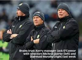  ?? ?? Brains trust: Kerry manager Jack O’Connor with selectors Micheál Quirke (left) and Diarmuid Murphy (right) last week