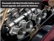  ??  ?? Kawasaki individual throttle bodies are a recent upgrade, and sound the business.