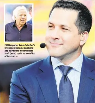  ?? AP ?? ESPN reporter Adam Schefter’s investment in same gambling app as Patriots owner Robert Kraft (inset) could be a conflict of interest.