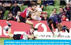  ??  ?? MELBOURNE: Rebels player Marika Koroibete (R) attempts to tackle Lions player Morne van den Berg (L) as Andries Coetzee (top) leaps over during the Super Rugby match between Australia’s Rebels and South Africa’s Lions in Melbourne yesterday. — AFP