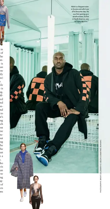  ??  ?? Abloh is a frequent visitor to Toronto and calls it one of his favourite cities. He says that opening up a storefront here, his first in North America, was an “easy decision.”