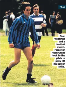  ??  ?? 1994
Four weddings and a football match. Film star Hugh Grant took to the pitch to show off his soccer skills.