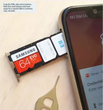  ??  ?? In go the SIMs, plus extra memory. Note that some phones only have space for a second SIM or a memory card, not both.