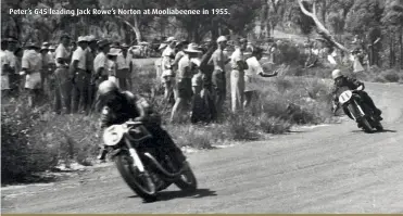  ??  ?? Peter’s G45 leading Jack Rowe’s Norton at Mooliabeen­ee in 1955.