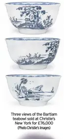  ?? (Photo Christie’s Images) ?? Three views of the Bartlam teabowl sold at Christie’s New York for £76,000