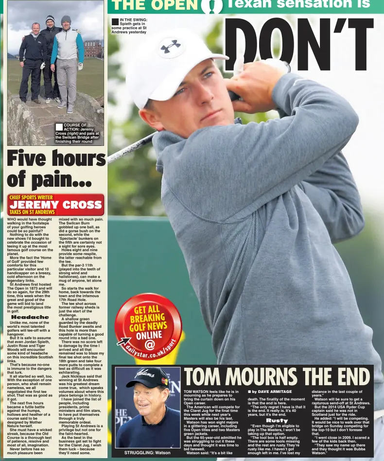  ??  ?? COURSE OF ACTION: Jeremy Cross and pals at the Swilcan Bridge after finishing their round IN THE SWING: Spieth gets in some practice at St Andrews yesterday
STRUGGLING: Watson death. The finality of the moment is that the end is here.
“The only...