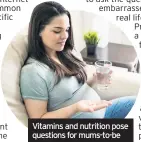  ??  ?? Vitamins and nutrition pose questions for mums-to-be