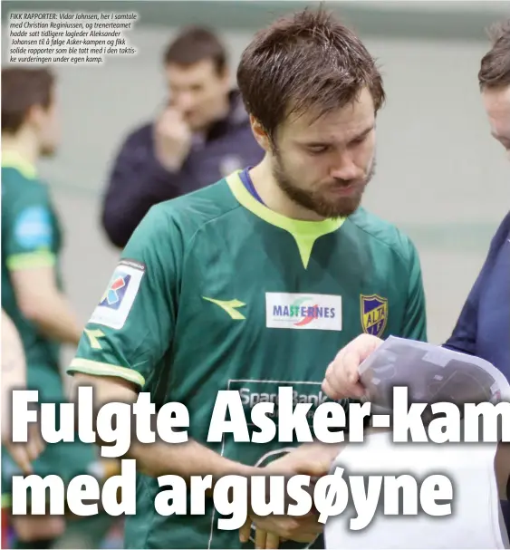  ??  ?? FIKK RAPPORTER: Vidar Johnsen, her i samtale med Christian Reginiusse­n, og trenerteam­et hadde satt tidligere lagleder Aleksander Johansen til å følge Asker-kampen og fikk solide rapporter som ble tatt med i den taktiske vurderinge­n under egen kamp.