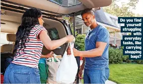  ?? ?? Do you find yourself struggling with everyday tasks, like carrying shopping bags?