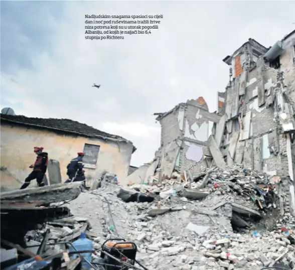  ??  ?? Nadljudski­m snagama spasioci su cijeli dan i noć pod ruševinama tražili žrtve niza potresa koji su u utorak pogodili Albaniju, od kojih je najjači bio 6,4 stupnja po Richteru
