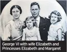  ?? ?? George VI with wife Elizabeth and Princesses Elizabeth and Margaret