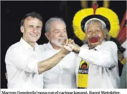  ?? Sebastiao Moreira / Efe ?? Macron (izquierda) posa con el cacique kayapó, Raoni Metuktire, y Lula da Silva (centro), ayer en Belém do Pará, en Brasil.