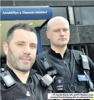 ??  ?? > PC Gareth Marsh, left, and PC Rhydian Jones arrested Tony Buttigieg after he attacked them