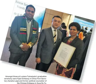  ??  ?? Amongst those at Lusiana Tuimaisala’s graduation ceremony were Fijian Embassy in China First Secretary Sanaila Laqai and former political counsellor of the Chinese Embassy in Suva Gu Yu.