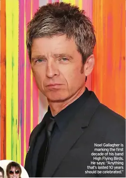 ??  ?? Noel Gallagher is marking the first decade of his band High Flying Birds. He says: “Anything that’s lasted 10 years should be celebrated.”