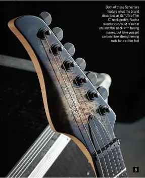  ??  ?? Both of these Schecters feature what the brand describes as its “Ultra Thin C” neck profile. Such a slender cut could result in an unstable neck with tuning issues, but here you get carbon fibre strengthen­ing rods for a stiffer feel 5