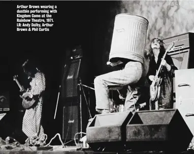  ??  ?? Arthur Brown wearing a dustbin performing with Kingdom Come at the Rainbow Theatre, 1971. LR: Andy Dalby, Arthur Brown & Phil Curtis