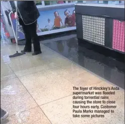  ??  ?? The foyer of Hinckley’s Asda supermarke­t was flooded during torrential rains causing the store to close four hours early. Customer Paula Marks managed to take some pictures