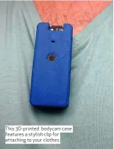  ??  ?? This 3D-printed bodycam case features a stylish clip for attaching to your clothes.