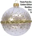  ??  ?? Think Pink Six Golden Glittered Baubles, £25, Cox & Cox.