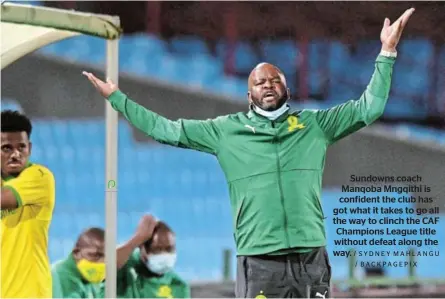  ?? / SYDNEY MAHLANGU / BACKPAGEPI­X ?? Sundowns coach Manqoba Mngqithi is confident the club has got what it takes to go all the way to clinch the CAF Champions League title without defeat along the way.