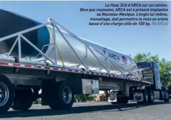  ??  ?? La Haas 2CA D’ARCA sur un camion. Bien que roumaine, ARCA est à présent implantée au Nouveau-mexique. L’engin lui-même, monoétage, doit permettre la mise en orbite basse d’une charge utile de 100 kg. (© ARCA)