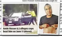  ??  ?? Amin Hasan (r.) alleges cops beat him on June 5 (above).