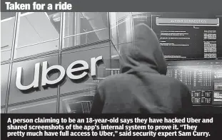  ?? ?? A person claiming to be an 18-year-old says they have hacked Uber and shared screenshot­s of the app’s internal system to prove it. “They pretty much have full access to Uber,” said security expert Sam Curry.