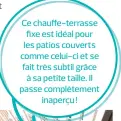  ??  ?? Ce chauffe-terrasse fixe est idéal pour les patios couverts comme celui-ci et se fait très subtil grâce à sa petite taille. Il passe complèteme­nt inaperçu !