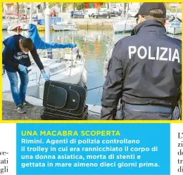  ??  ?? UNA MACABRA SCOPERTA Rimini. Agenti di polizia controllan­o il trolley in cui era rannicchia­to il corpo di una donna asiatica, morta di stenti e gettata in mare almeno dieci giorni prima.