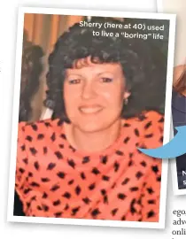  ??  ?? Sherry (here at 40) used to live a “boring” life