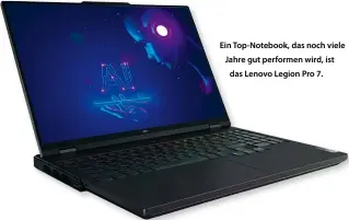  ?? ?? Ein Top-Notebook, das noch viele Jahre gut performen wird, ist das Lenovo Legion Pro 7.